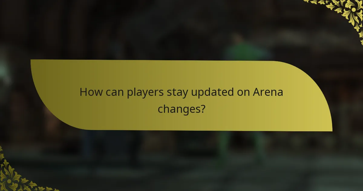 How can players stay updated on Arena changes?