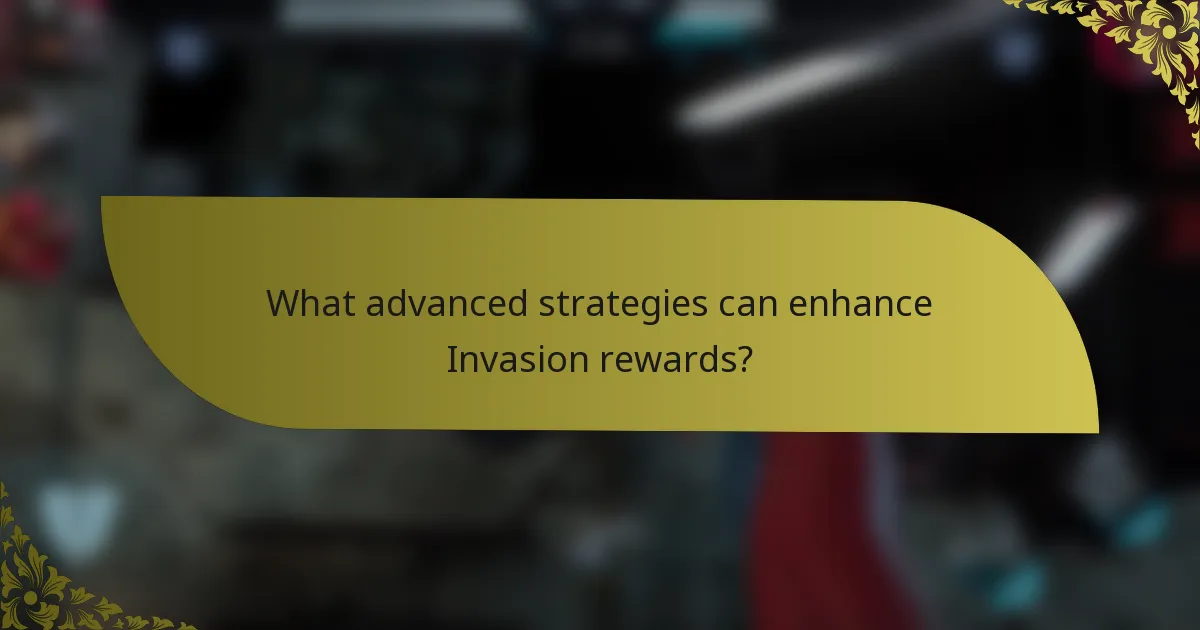 What advanced strategies can enhance Invasion rewards?