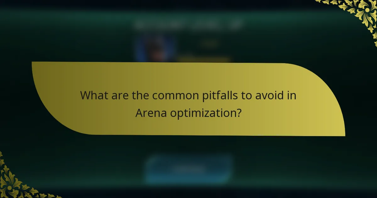What are the common pitfalls to avoid in Arena optimization?