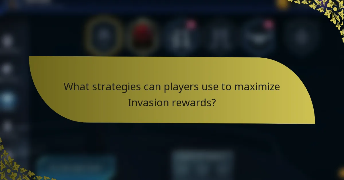 What strategies can players use to maximize Invasion rewards?
