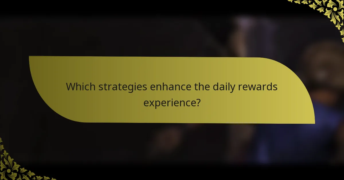 Which strategies enhance the daily rewards experience?