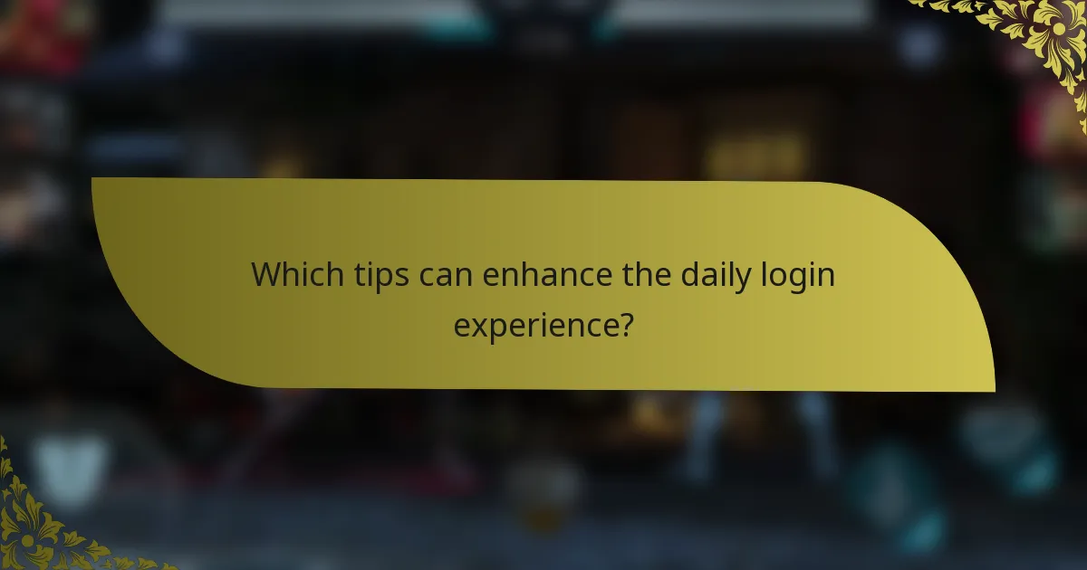 Which tips can enhance the daily login experience?